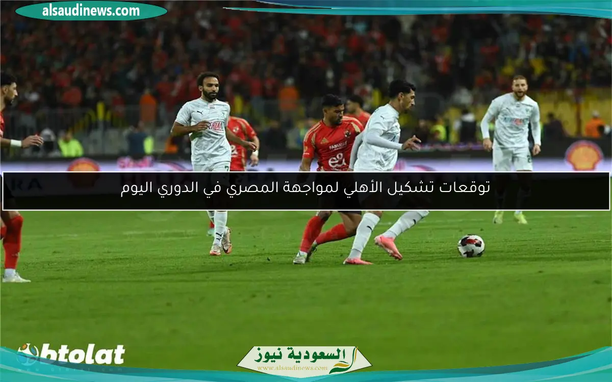 توقعات تشكيل الأهلي لمواجهة المصري في الدوري اليوم