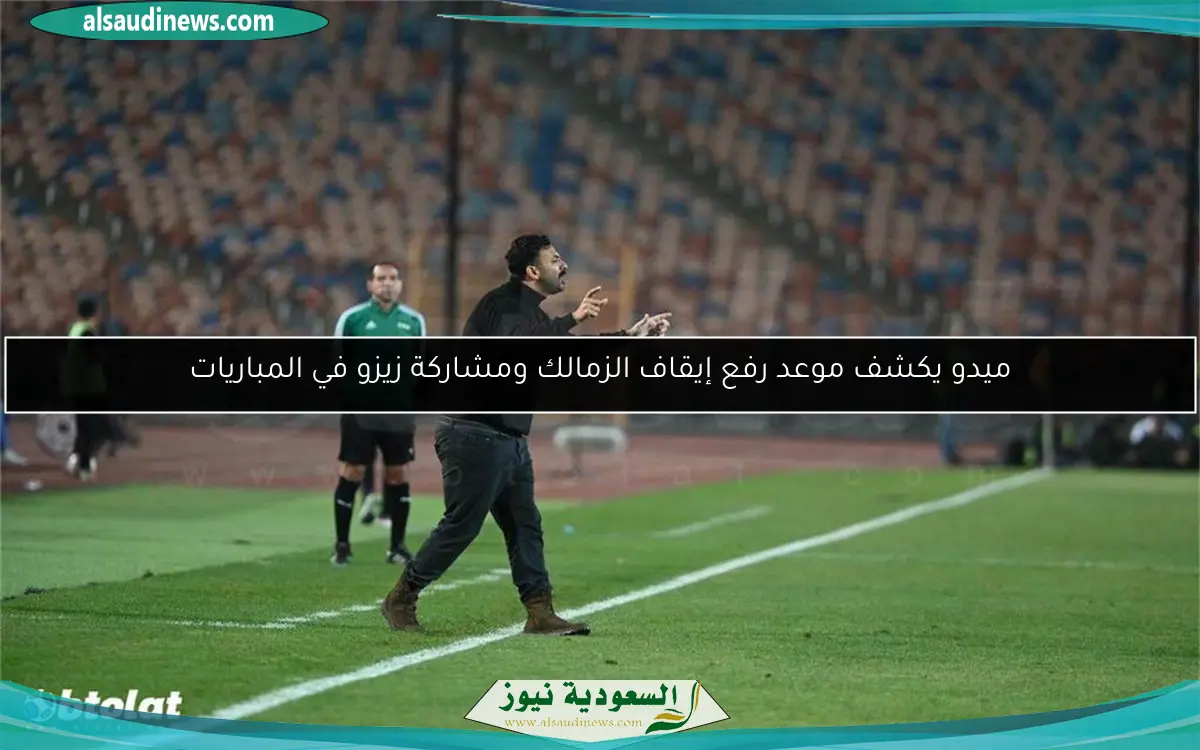 ميدو يكشف موعد رفع إيقاف الزمالك ومشاركة زيزو في المباريات