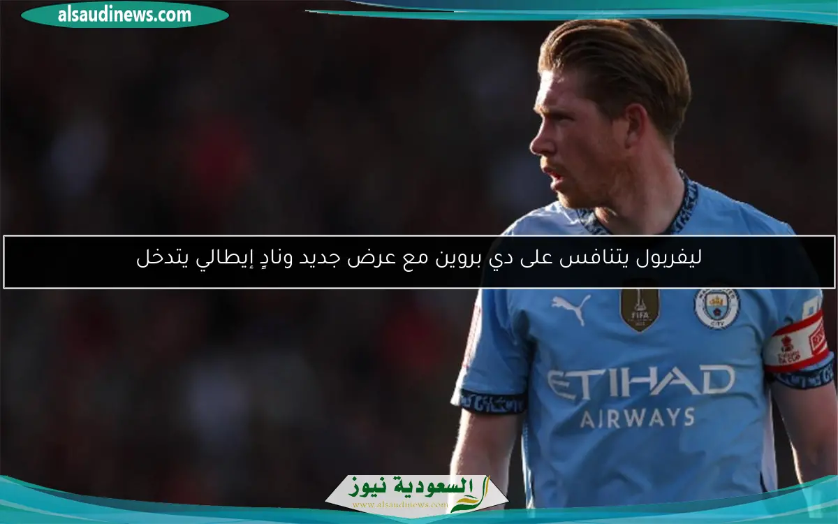 ليفربول يتنافس على دي بروين مع عرض جديد ونادٍ إيطالي يتدخل