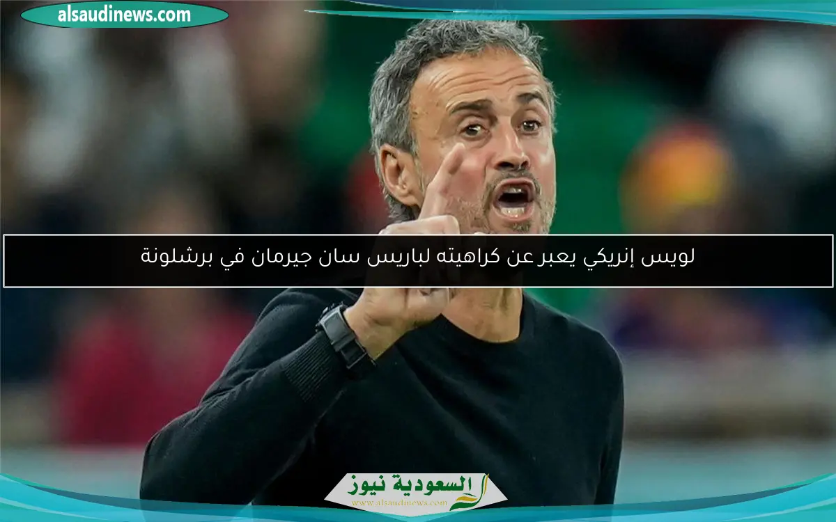 لويس إنريكي يعبر عن كراهيته لباريس سان جيرمان في برشلونة