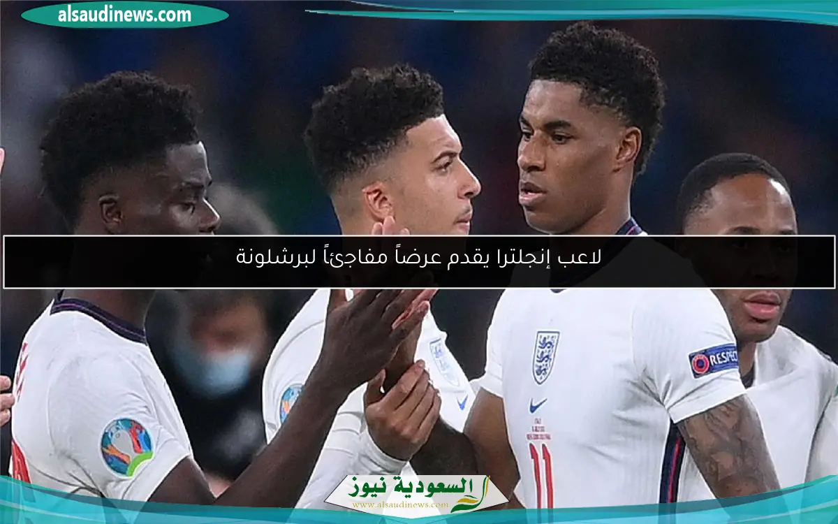 لاعب إنجلترا يقدم عرضاً مفاجئاً لبرشلونة