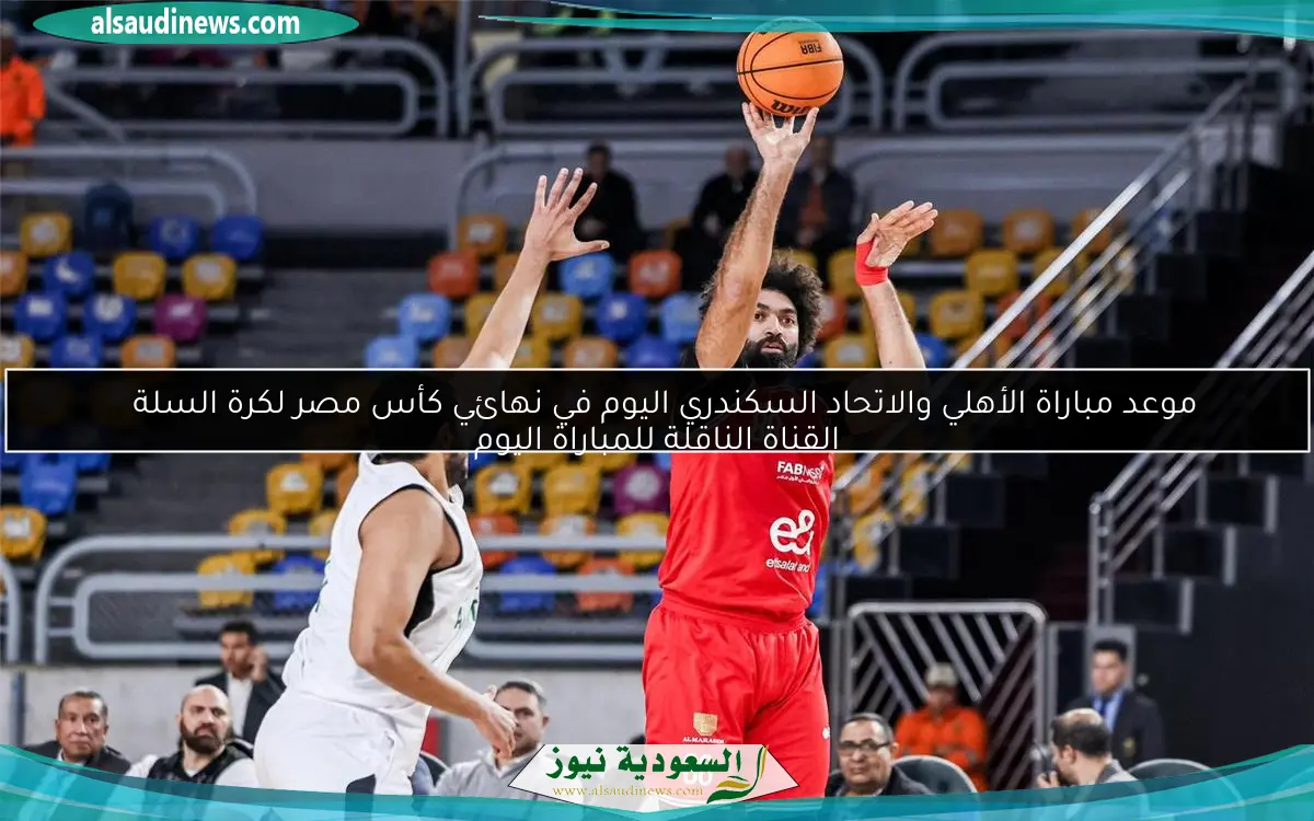 موعد مباراة الأهلي والاتحاد السكندري اليوم في نهائي كأس مصر لكرة السلة
القناة الناقلة للمباراة اليوم