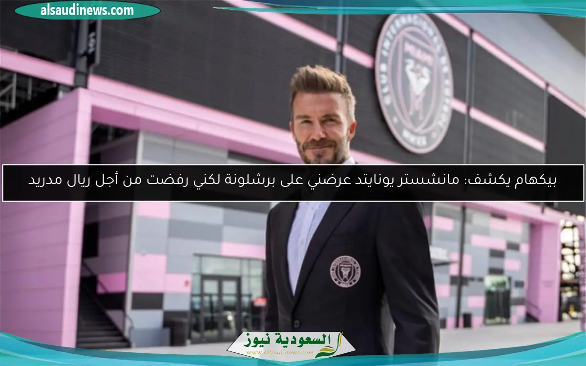 بيكهام يكشف: مانشستر يونايتد عرضني على برشلونة لكني رفضت من أجل ريال مدريد