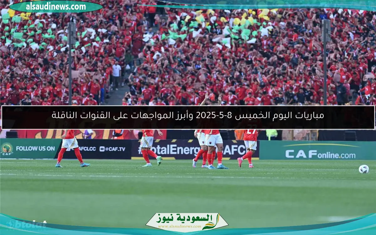مباريات اليوم الخميس 8-5-2025 وأبرز المواجهات على القنوات الناقلة