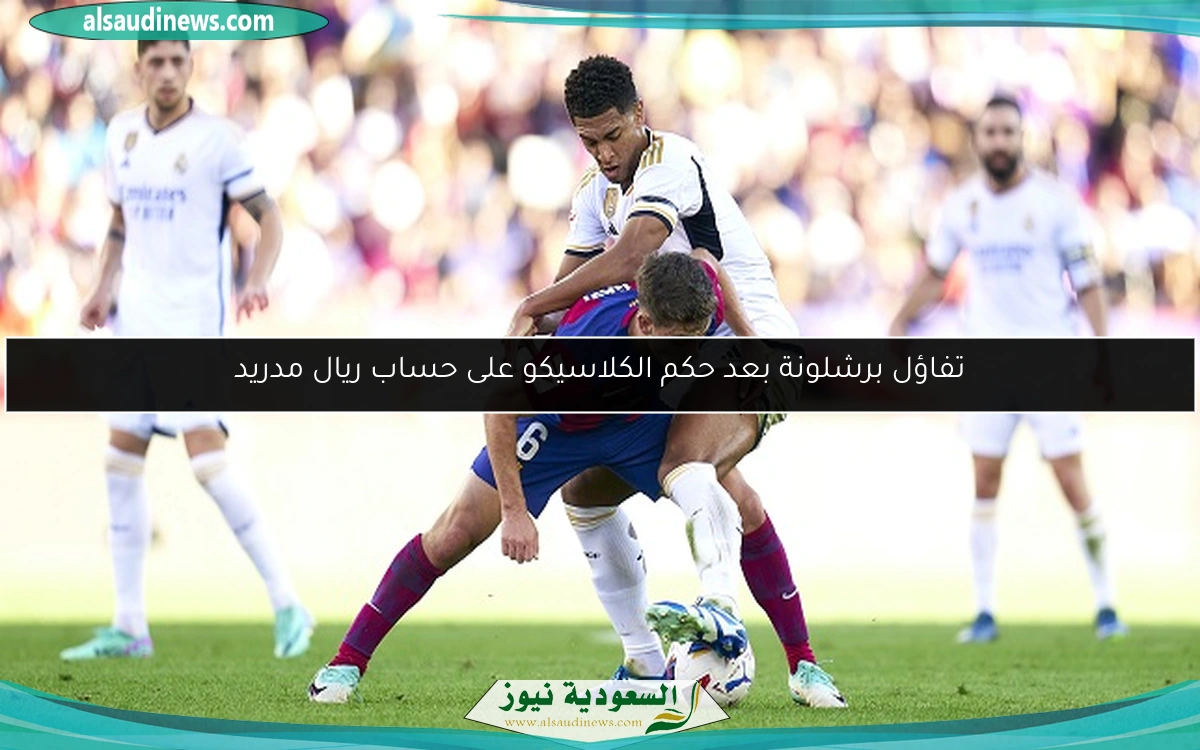 تفاؤل برشلونة بعد حكم الكلاسيكو على حساب ريال مدريد