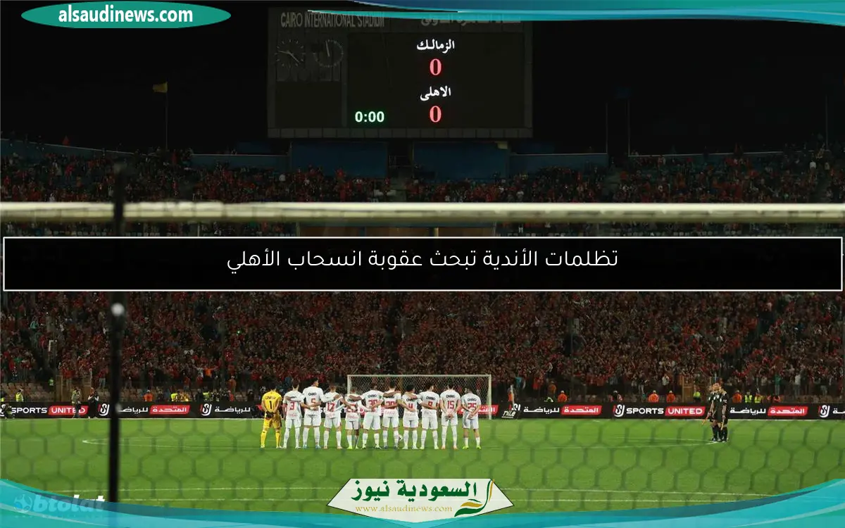 تظلمات الأندية تبحث عقوبة انسحاب الأهلي