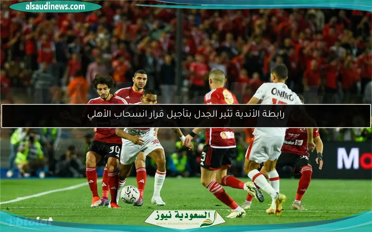 رابطة الأندية تثير الجدل بتأجيل قرار انسحاب الأهلي