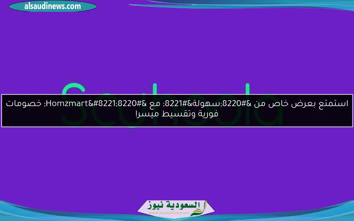 استمتع بعرض خاص من “سهولة” مع “Homzmart” خصومات فورية وتقسيط ميسر!