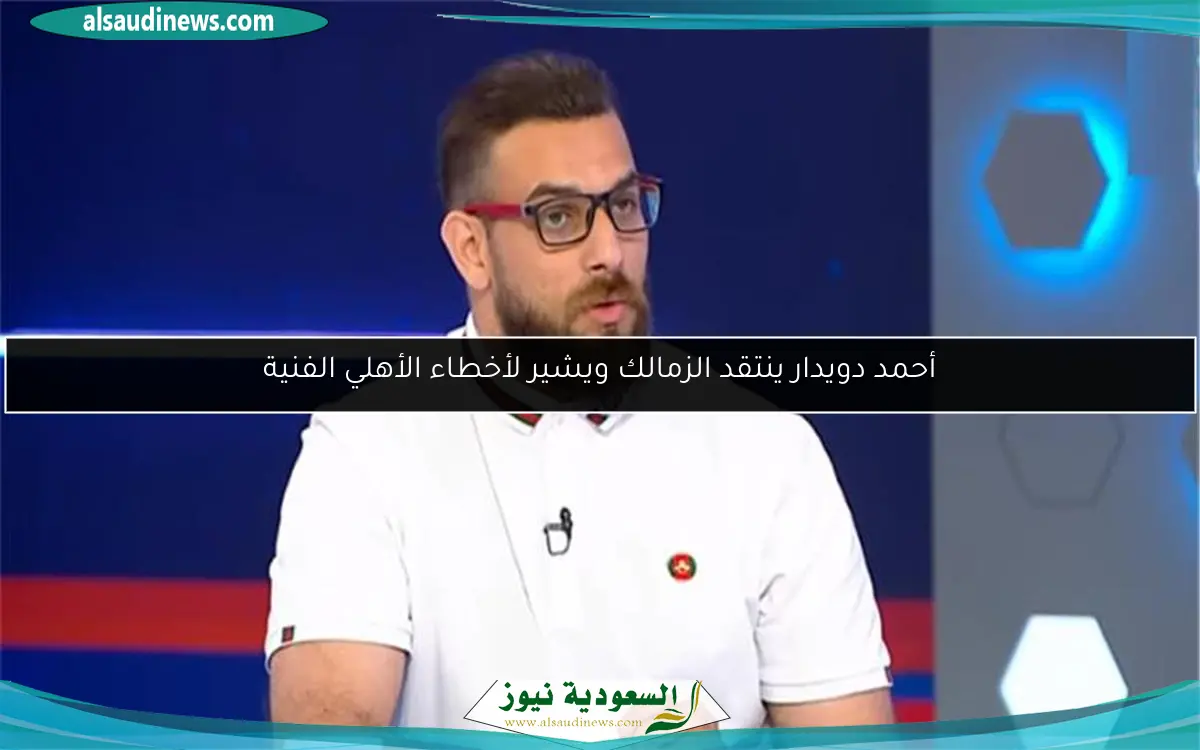 أحمد دويدار ينتقد الزمالك ويشير لأخطاء الأهلي الفنية