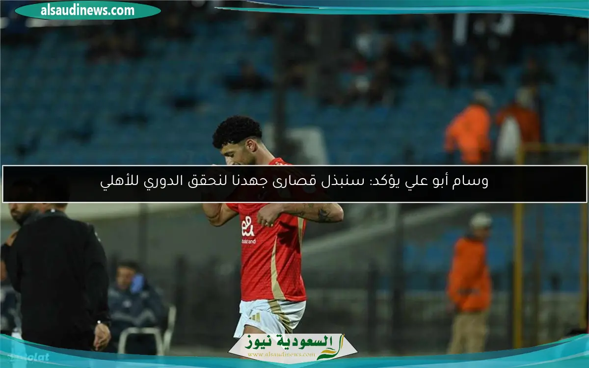 وسام أبو علي يؤكد: سنبذل قصارى جهدنا لنحقق الدوري للأهلي