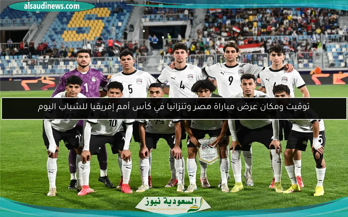 توقيت ومكان عرض مباراة مصر وتنزانيا في كأس أمم إفريقيا للشباب اليوم