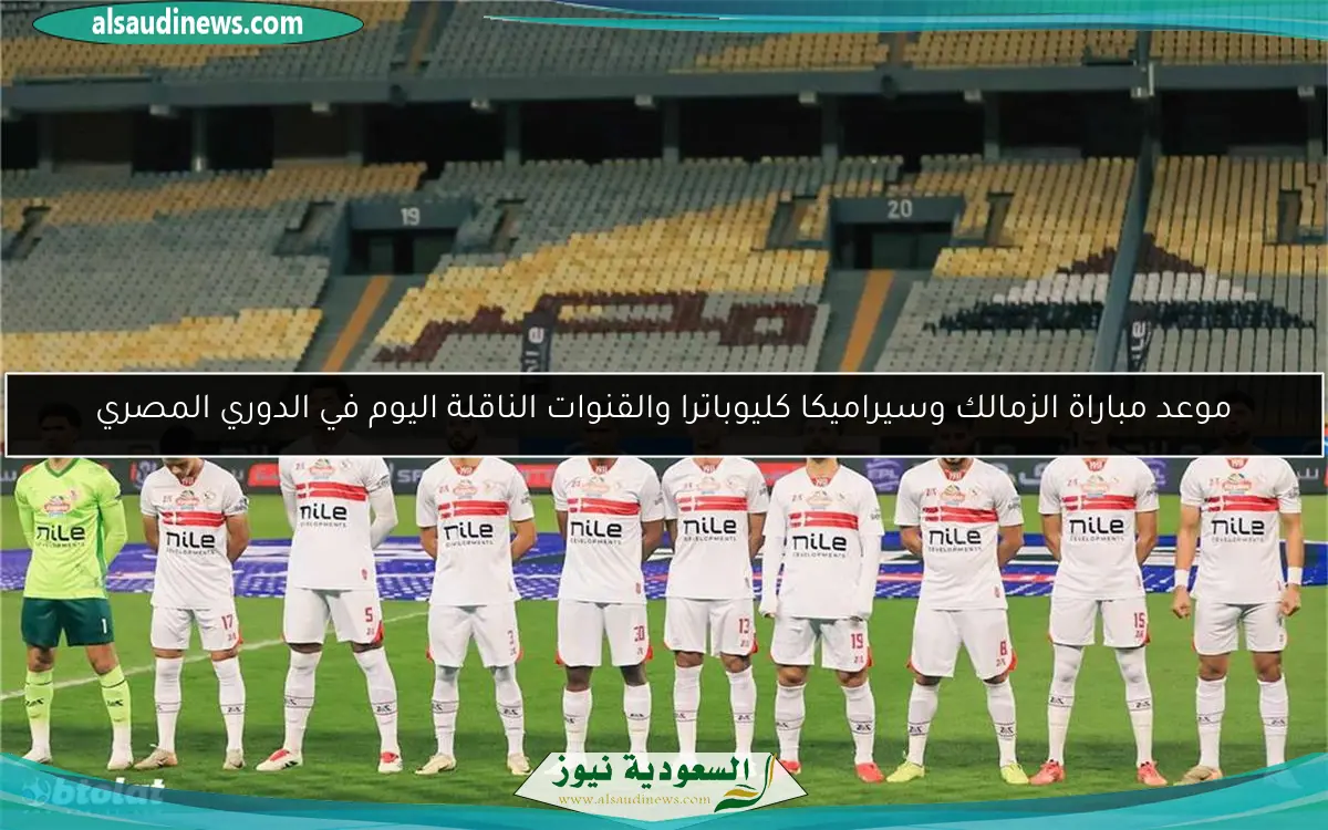 موعد مباراة الزمالك وسيراميكا كليوباترا والقنوات الناقلة اليوم في الدوري المصري