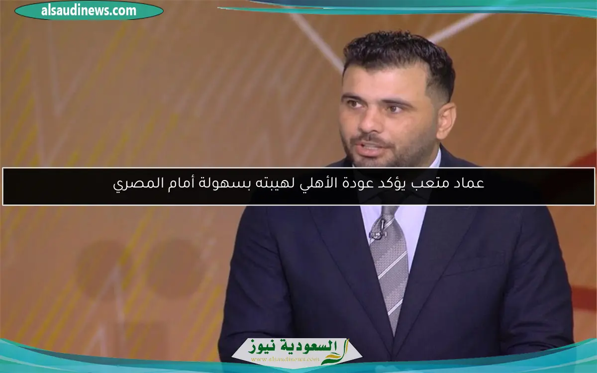 عماد متعب يؤكد عودة الأهلي لهيبته بسهولة أمام المصري