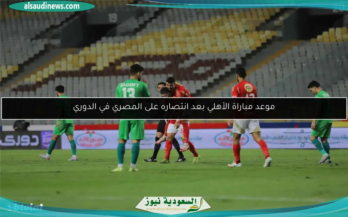 موعد مباراة الأهلي بعد انتصاره على المصري في الدوري