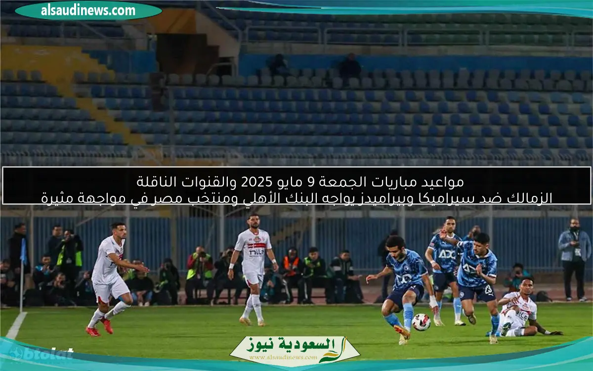 مواعيد مباريات الجمعة 9 مايو 2025 والقنوات الناقلة
الزمالك ضد سيراميكا وبيراميدز يواجه البنك الأهلي ومنتخب مصر في مواجهة مثيرة