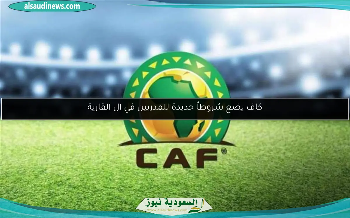 كاف يضع شروطاً جديدة للمدربين في ال القارية