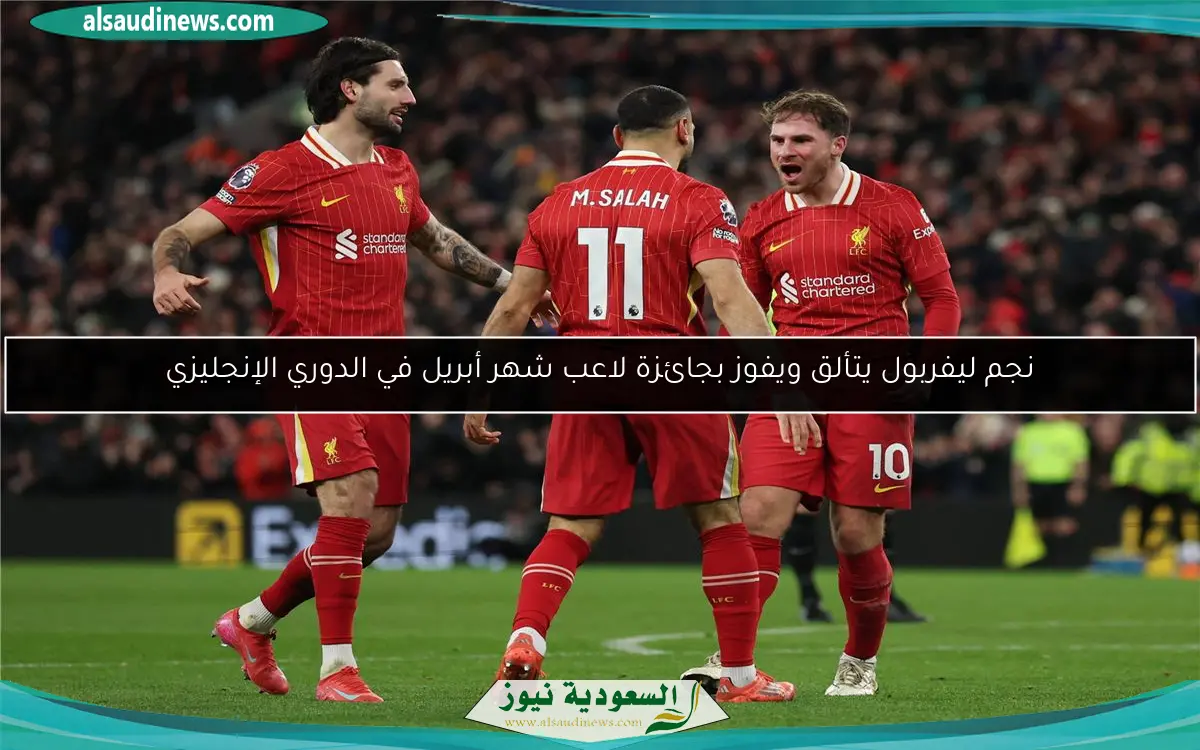 نجم ليفربول يتألق ويفوز بجائزة لاعب شهر أبريل في الدوري الإنجليزي