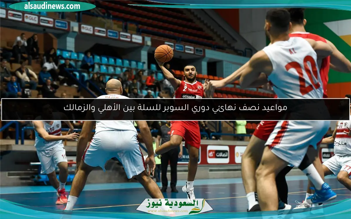 مواعيد نصف نهائي دوري السوبر للسلة بين الأهلي والزمالك