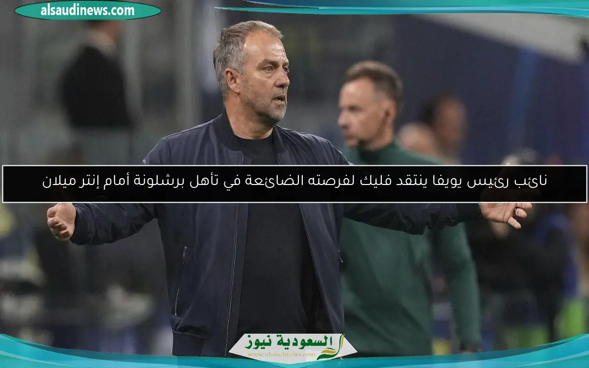 نائب رئيس يويفا ينتقد فليك لفرصته الضائعة في تأهل برشلونة أمام إنتر ميلان