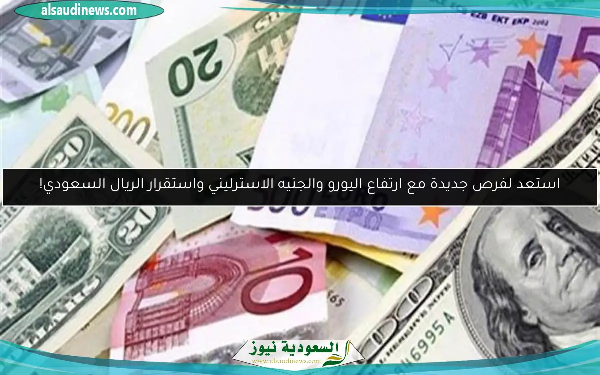 استعد لفرص جديدة مع ارتفاع اليورو والجنيه الاسترليني واستقرار الريال السعودي!