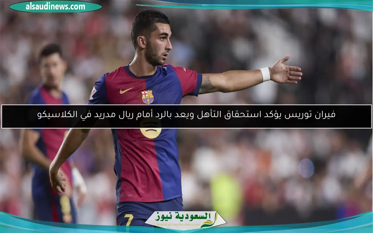 فيران توريس يؤكد استحقاق التأهل ويعد بالرد أمام ريال مدريد في الكلاسيكو