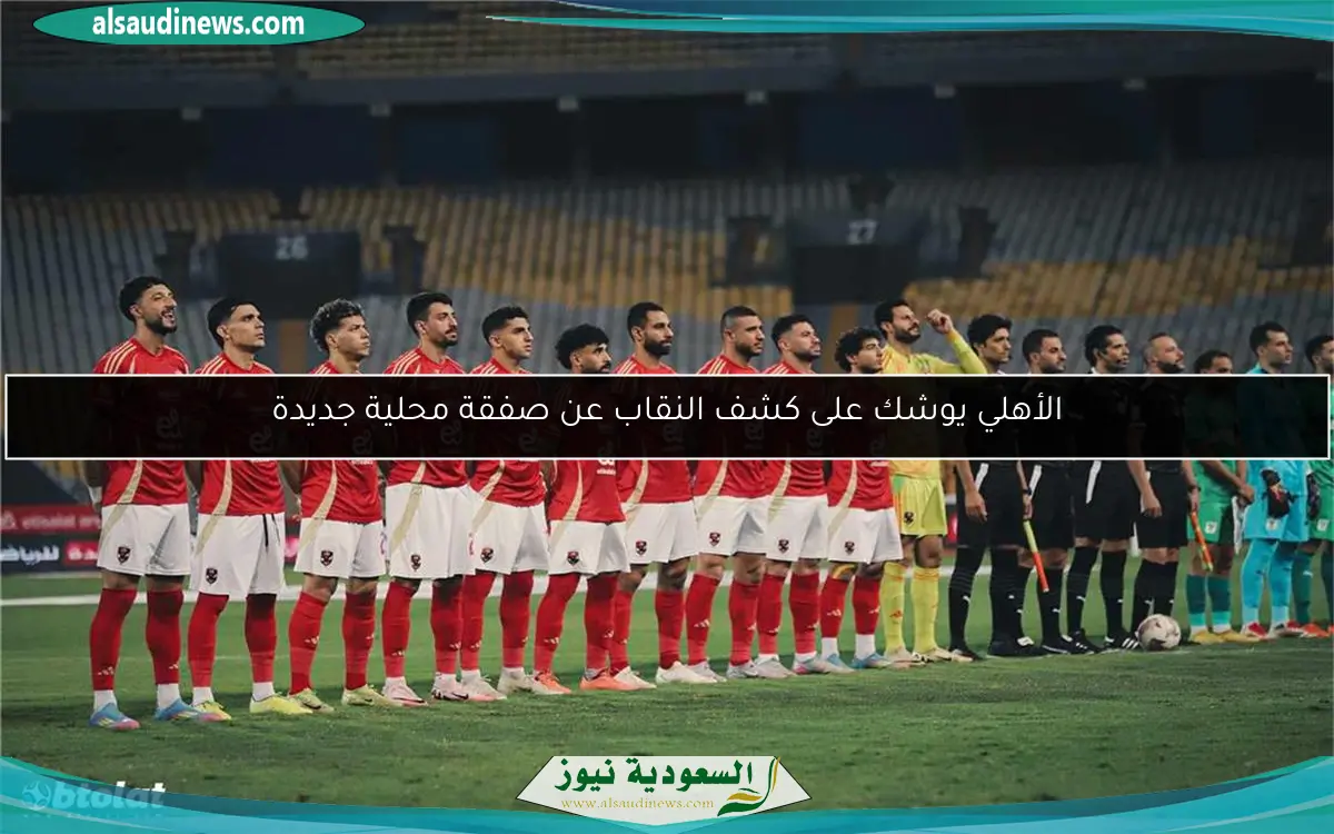 الأهلي يوشك على كشف النقاب عن صفقة محلية جديدة