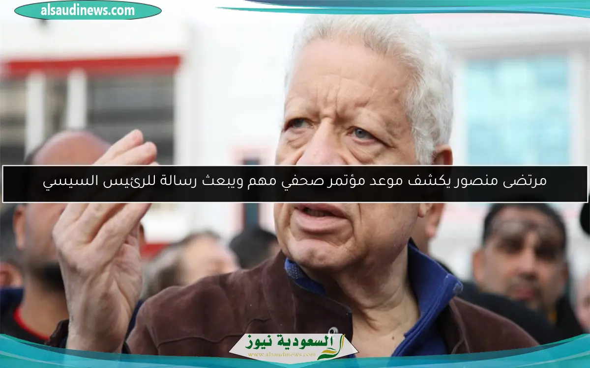 مرتضى منصور يكشف موعد مؤتمر صحفي مهم ويبعث رسالة للرئيس السيسي