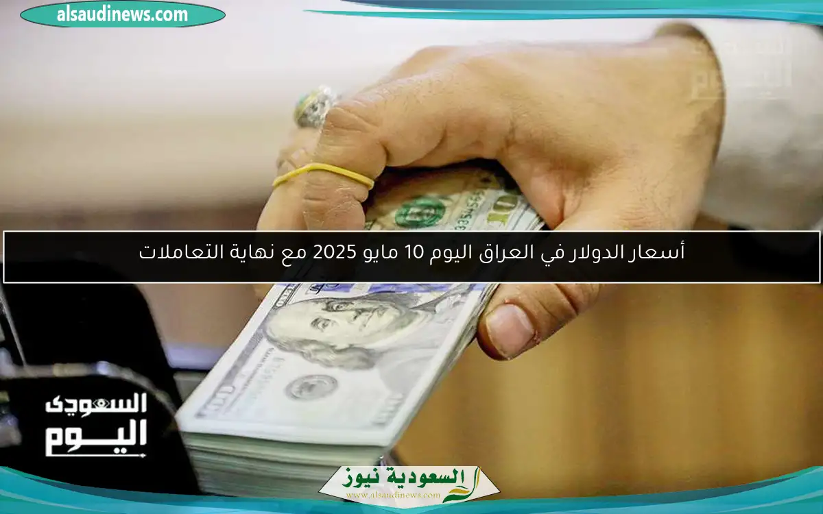 أسعار الدولار في العراق اليوم 10 مايو 2025 مع نهاية التعاملات