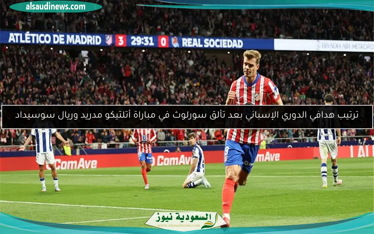 ترتيب هدافي الدوري الإسباني بعد تألق سورلوث في مباراة أتلتيكو مدريد وريال سوسيداد