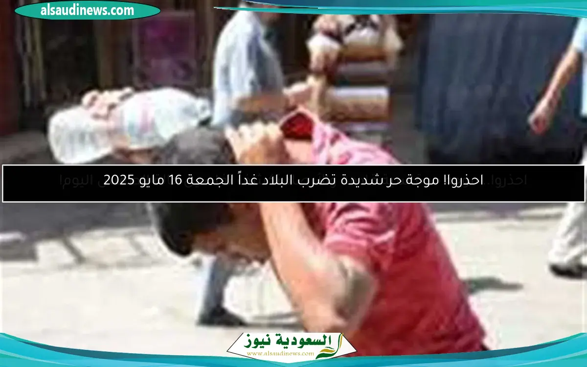 احذروا! موجة حر شديدة تضرب البلاد غداً الجمعة 16 مايو 2025