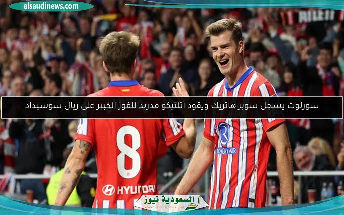 سورلوث يسجل سوبر هاتريك ويقود أتلتيكو مدريد للفوز الكبير على ريال سوسيداد