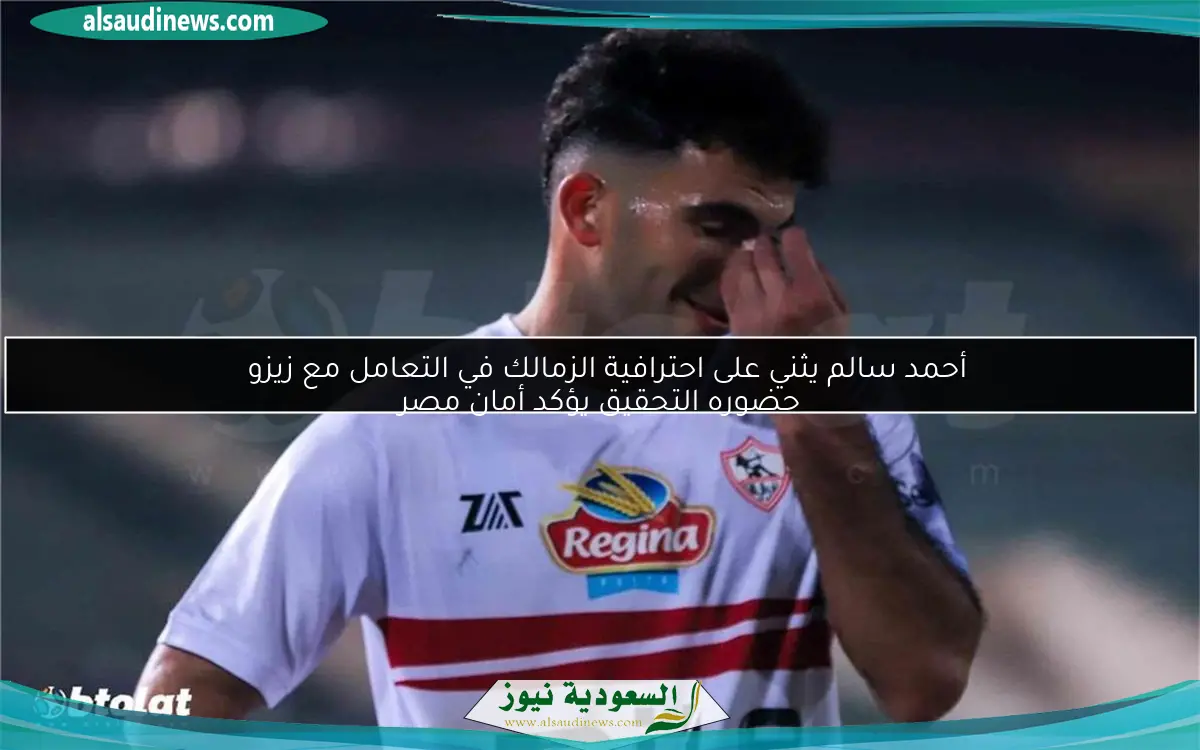 أحمد سالم يثني على احترافية الزمالك في التعامل مع زيزو
حضوره التحقيق يؤكد أمان مصر