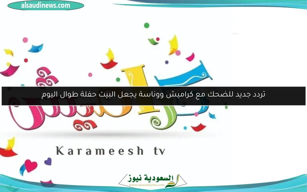 تردد جديد للضحك مع كراميش ووناسة يجعل البيت حفلة طوال اليوم