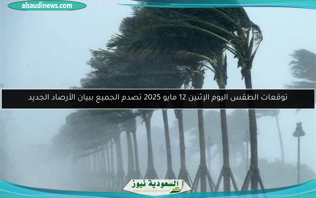 توقعات الطقس اليوم الإثنين 12 مايو 2025 تصدم الجميع ببيان الأرصاد الجديد