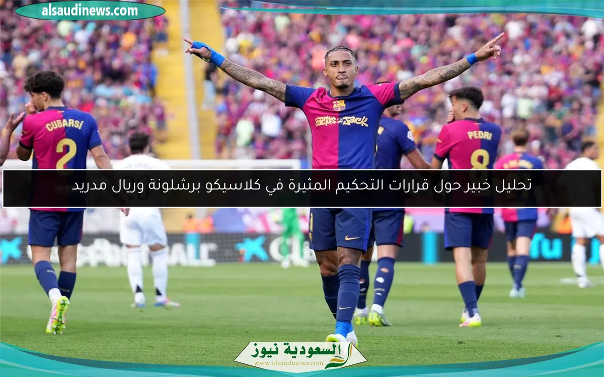 تحليل خبير حول قرارات التحكيم المثيرة في كلاسيكو برشلونة وريال مدريد