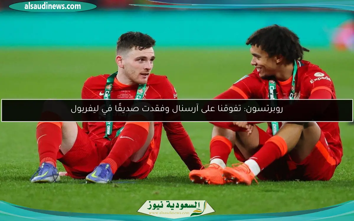 روبرتسون: تفوقنا على آرسنال وفقدت صديقًا في ليفربول