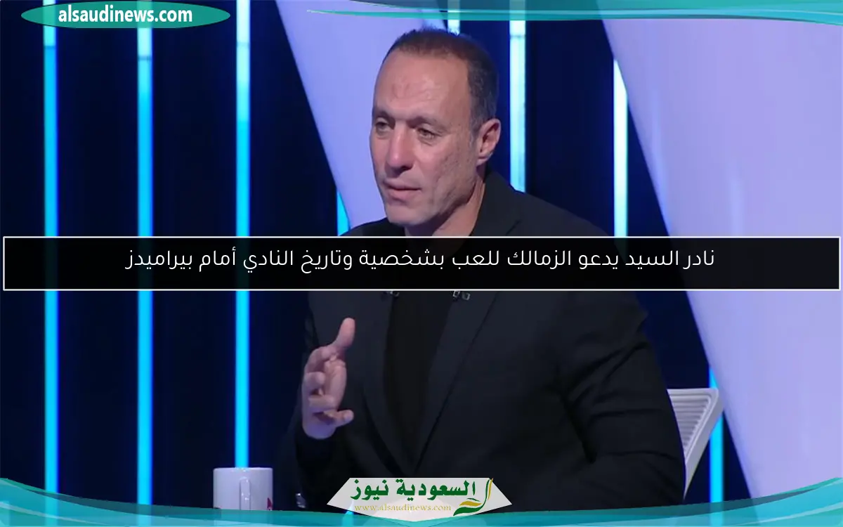 نادر السيد يدعو الزمالك للعب بشخصية وتاريخ النادي أمام بيراميدز