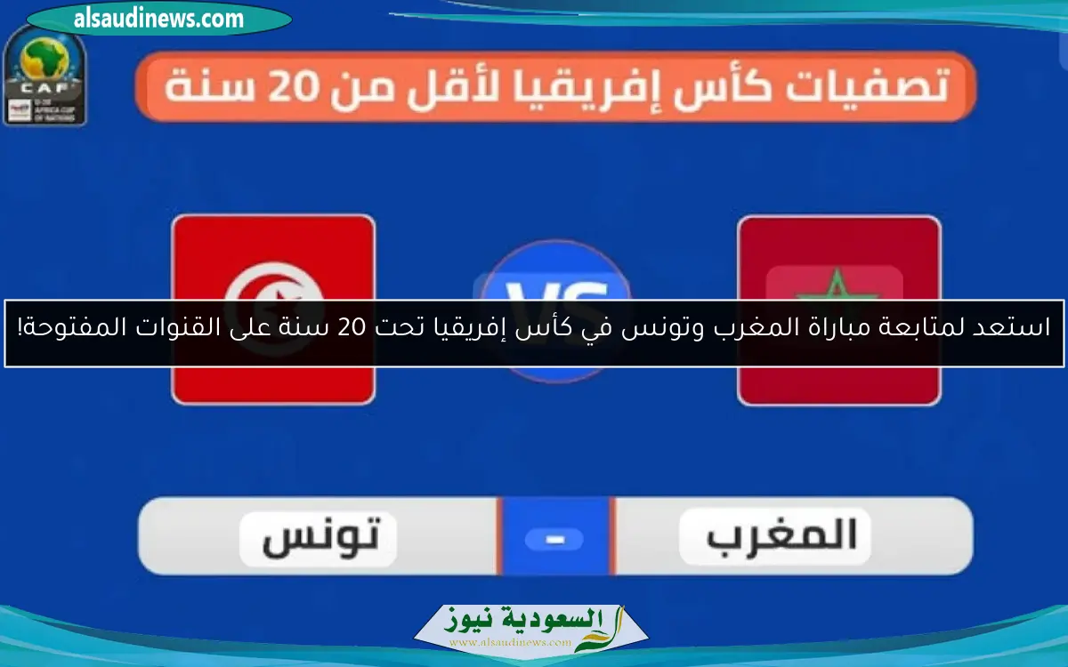 استعد لمتابعة مباراة المغرب وتونس في كأس إفريقيا تحت 20 سنة على القنوات المفتوحة!
