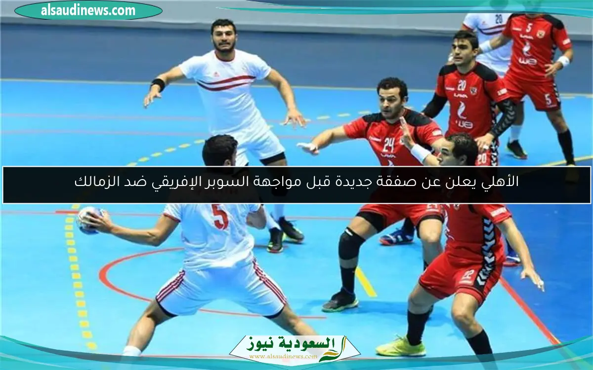 الأهلي يعلن عن صفقة جديدة قبل مواجهة السوبر الإفريقي ضد الزمالك