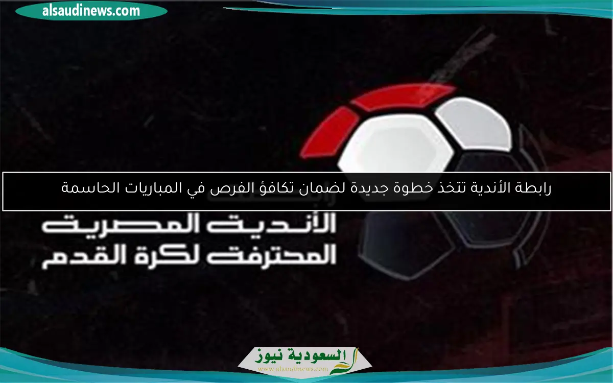 رابطة الأندية تتخذ خطوة جديدة لضمان تكافؤ الفرص في المباريات الحاسمة
