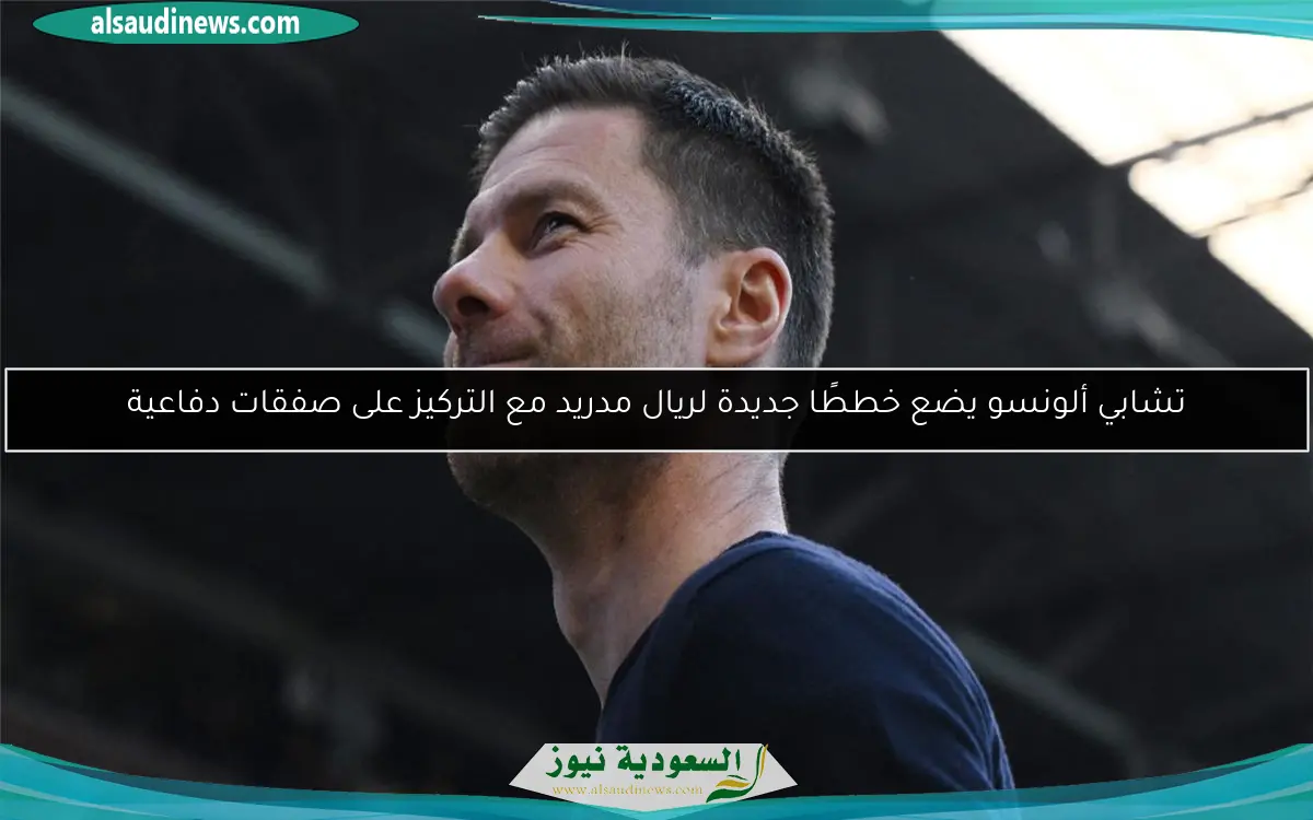تشابي ألونسو يضع خططًا جديدة لريال مدريد مع التركيز على صفقات دفاعية