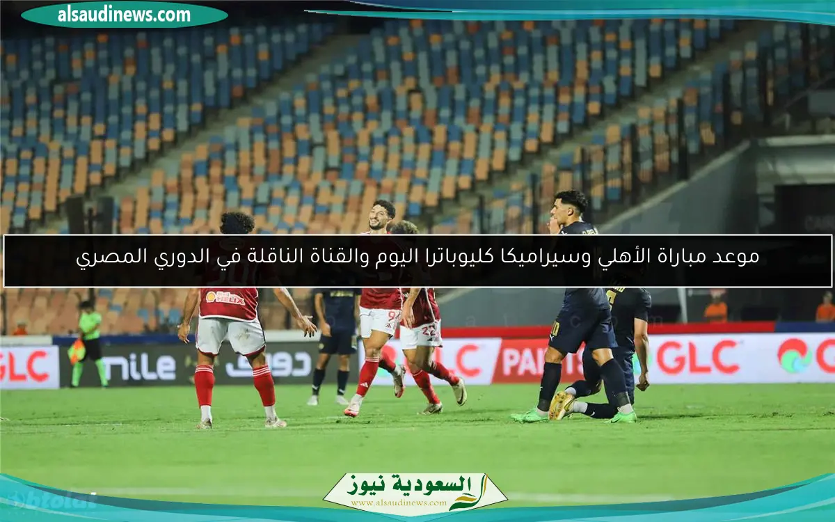 موعد مباراة الأهلي وسيراميكا كليوباترا اليوم والقناة الناقلة في الدوري المصري