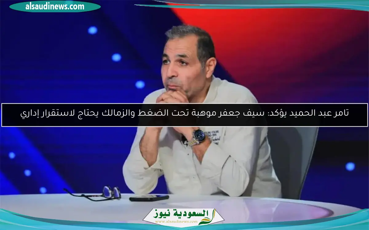 تامر عبد الحميد يؤكد: سيف جعفر موهبة تحت الضغط والزمالك يحتاج لاستقرار إداري