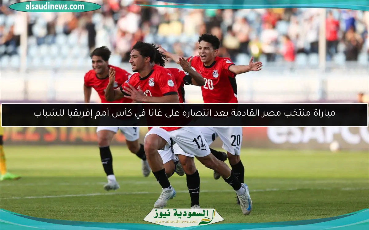مباراة منتخب مصر القادمة بعد انتصاره على غانا في كأس أمم إفريقيا للشباب