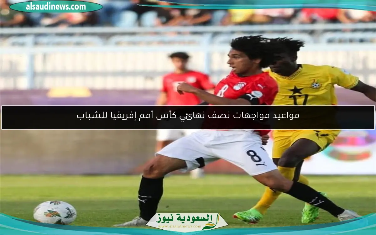 مواعيد مواجهات نصف نهائي كأس أمم إفريقيا للشباب