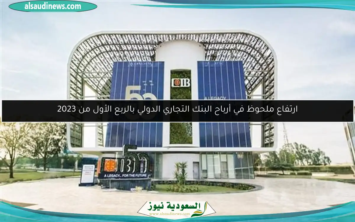 ارتفاع ملحوظ في أرباح البنك التجاري الدولي بالربع الأول من 2023