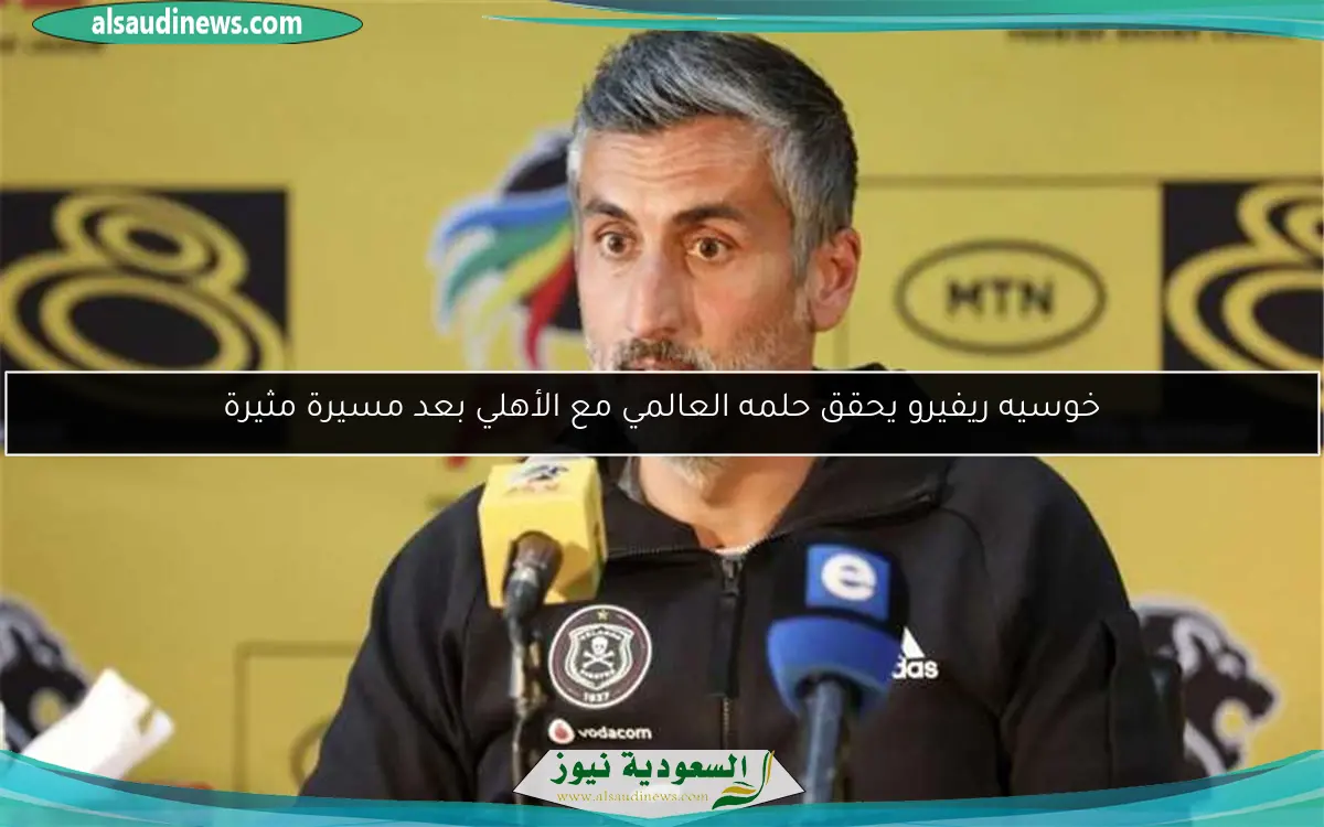 خوسيه ريفيرو يحقق حلمه العالمي مع الأهلي بعد مسيرة مثيرة