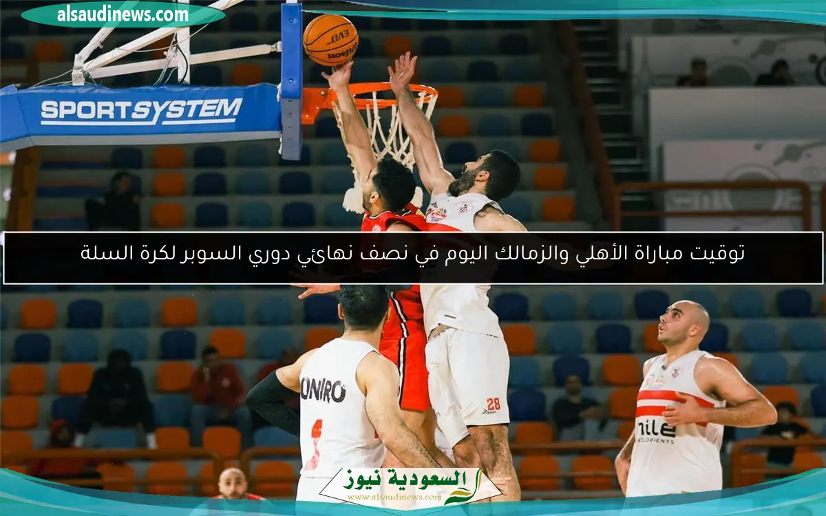 توقيت مباراة الأهلي والزمالك اليوم في نصف نهائي دوري السوبر لكرة السلة