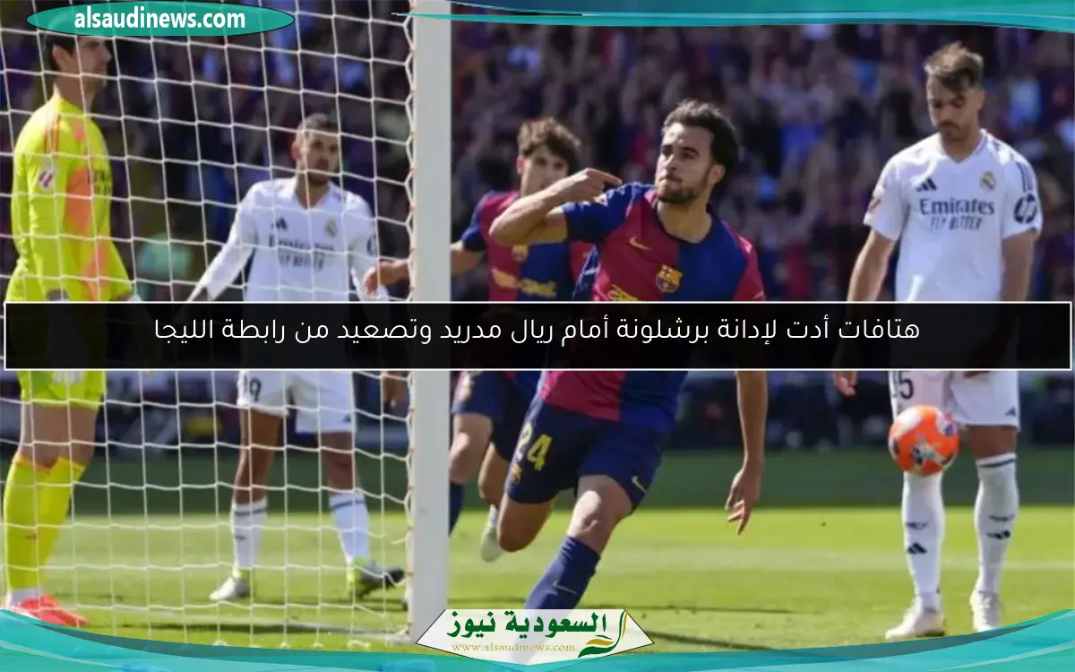 هتافات أدت لإدانة برشلونة أمام ريال مدريد وتصعيد من رابطة الليجا
