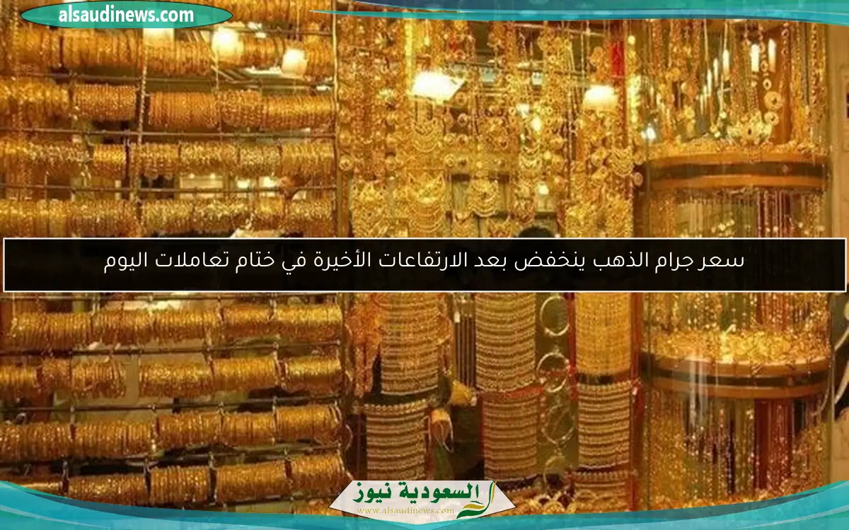 سعر جرام الذهب ينخفض بعد الارتفاعات الأخيرة في ختام تعاملات اليوم